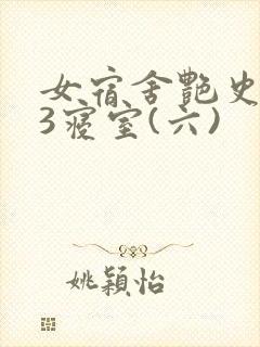 女宿舍艳史223寝室(六)