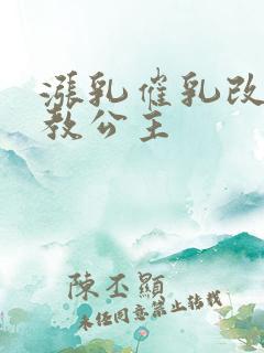 涨乳催乳改造调教公主