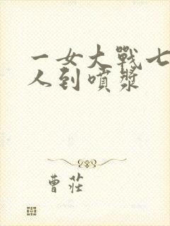 一女大战七个黑人到喷浆