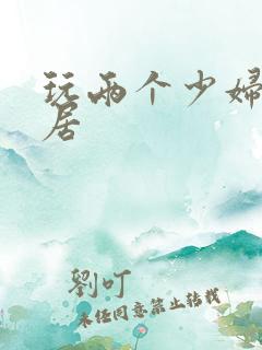 玩两个少妇女邻居