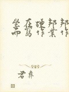 坐在硬邦邦的上面写作业作文