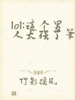 lol:这个男人太强了笔趣阁