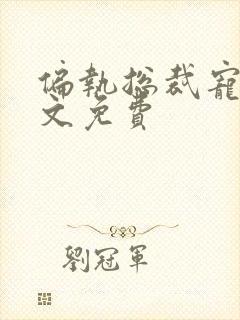 偏执总裁宠妻全文免费