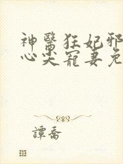 神医狂妃邪王的心尖宠妻免费阅读