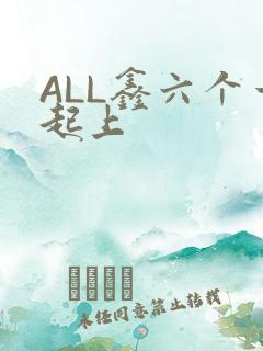 ALL鑫六个一起上