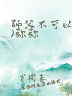 师父不可以(限)弥弥