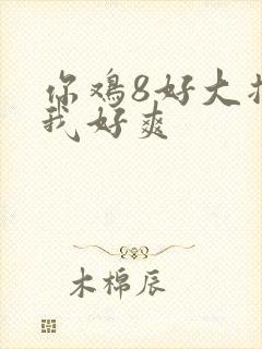 你鸡8好大插得我好爽