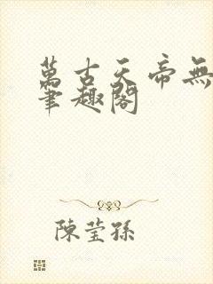 万古天帝无弹窗笔趣阁