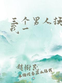 三个男人换着躁我一