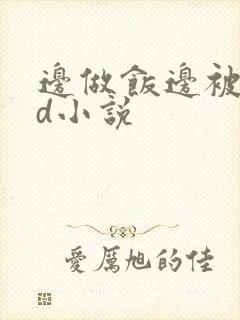 边做饭边被躁bd小说