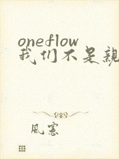 oneflow我们不是亲兄妹