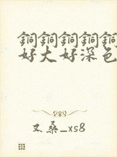 铜铜铜铜铜铜～好大好深色板