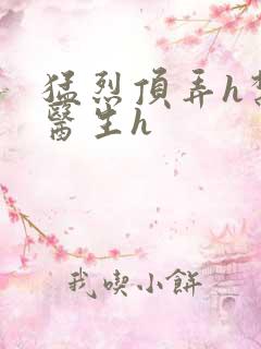 猛烈顶弄h禁欲医生h