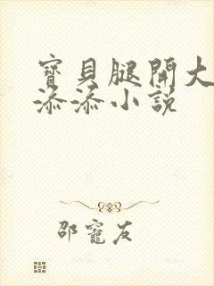 宝贝腿开大点我添添小说