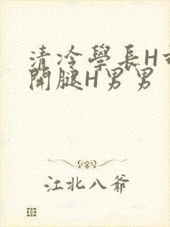 清冷学长H乖打开腿H男男
