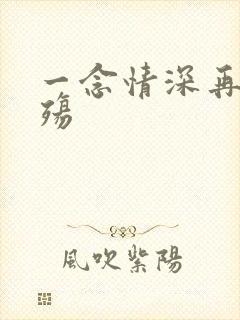 一念情深再念成殇