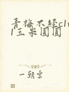 青梅不经c1v1玉米圆圆