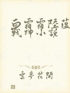 白霜霜陆蕴九天战神小说