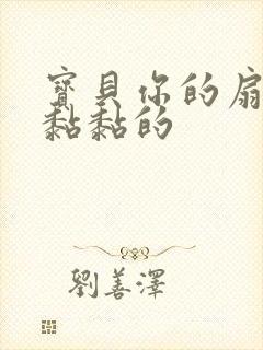 宝贝你的扇贝肉黏黏的