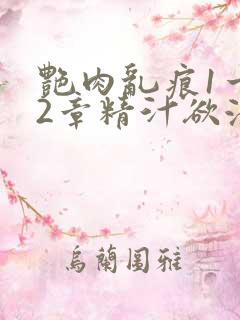 艳肉乱痕1一12章精汁欲液