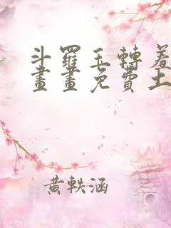 斗罗玉转羞羞漫画画免费土豪漫画