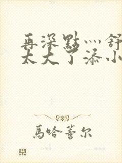 再深点灬舒服灬太大了添小书