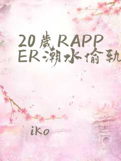 20岁RAPPER潮水偷轨