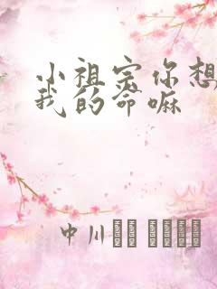 小祖宗你想要了我的命嘛