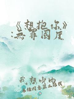 《想抱你》作者:无罪国度