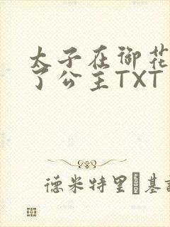 太子在御花园要了公主TXT
