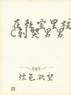 在教室里校草被C到哭男男