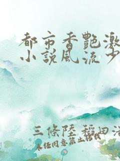 都市香艳激情肉小说风流少年小说