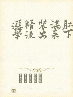 涨精装满肚子上学流出来下载