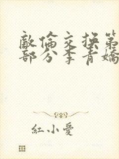 敌伦交换第11部分李青娇与小丹