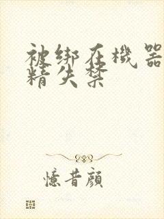 被绑在机器上榨精失禁