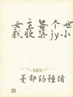 女主各个世界游戏收集jy小说