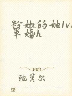 粉嫩的她1v1军婚h