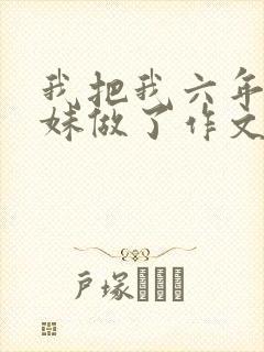 我把我六年级妹妹做了作文