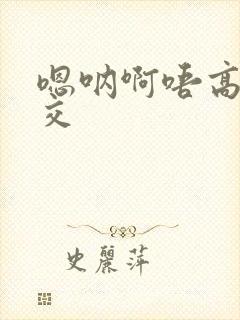 嗯呐啊唔高H兽交