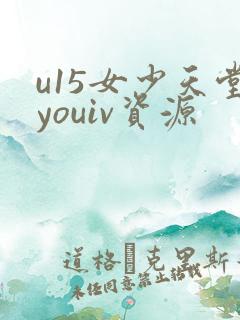 u15女少天堂youiv资源