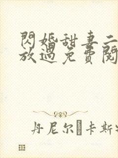 闪婚甜妻二爷求放过免费阅读