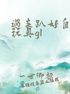 过来趴好自己选玩具gl