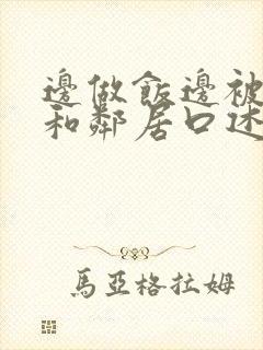 边做饭边被躁我和邻居口述男男