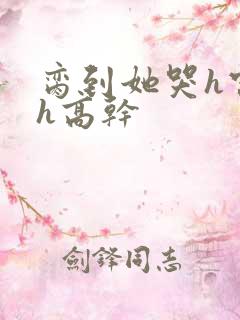 脔到她哭h宫交h高干