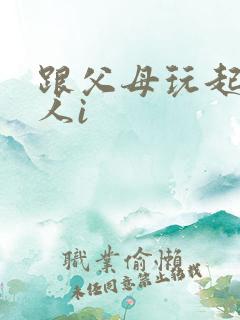 跟父母玩起了三人i