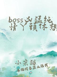 boss凶猛纯情丫头休想逃