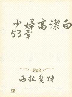 少妇高洁白义第53章