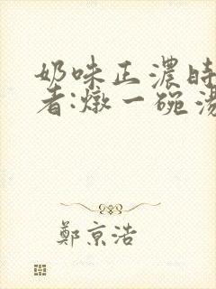 奶味正浓时 作者:炖一碗汤
