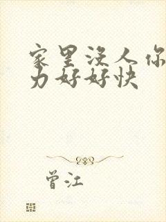 家里没人你用点力好好快