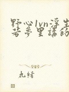 野心1vn浮生若梦里讲的什么